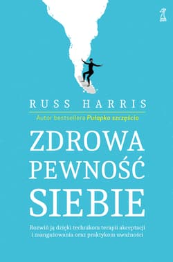 Zdrowa pewność siebie. Rozwiń ją dzięki technikom terapii akceptacji i zaangażowania oraz praktykom uważności - Harris Russ