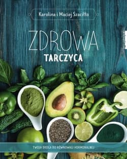Zdrowa tarczyca. Twoja droga do równowagi hormonalnej - Maciej Szaciłło, Karolina Szaciłło