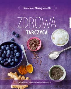Zdrowa tarczyca Twoja droga do równowagi hormonalnej - Karolina Szaciłło, Maciej Szaciłło