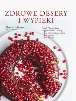Zdrowe desery i wypieki Ponad 75 przepisów na pyszne ciasta i desery • bez rafinowanego cukru • bez glutenu • bez nabiału - Inman Henrietta