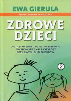 Zdrowe dzieci 2 O utrzymaniu dzieci w zdrowiu i wyprowadzaniu z choroby bez leków i duplementów - Ewa Gierula