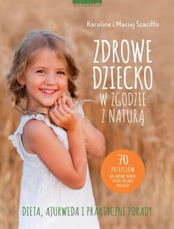 Zdrowe dziecko w zgodzie z naturą 70 przepisów na zdrowe dania, które polubią maluchy - Karolina Szaciłło, Maciej Szaciłło