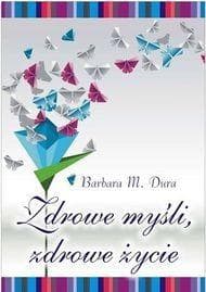 Zdrowe myśli zdrowe życie - Dura Barbara M.