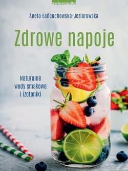 Zdrowe napoje. Naturalne wody smakowe i izotoniki - Aneta Łańcuchowska-Jeziorowska