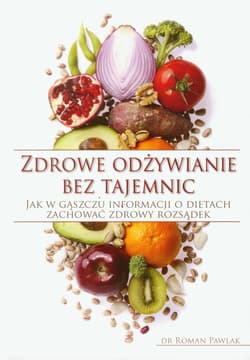 Zdrowe odżywianie bez tajemnic Jak w gąszczu informacji o dietach zachować zdrowy rozsądek - Pawlak Roman