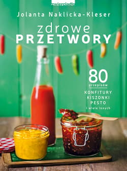 Zdrowe przetwory 80 przepisów. Konfitury, kiszonki, pesto i wiele innych - Jolanta Naklicka-Kleser
