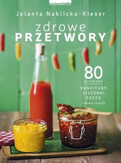 Zdrowe przetwory 80 przepisów. Konfitury, kiszonki, pesto i wiele innych - Jolanta Naklicka-Kleser