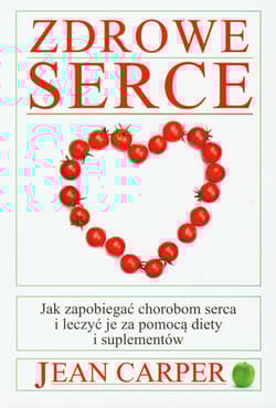 Zdrowe serce Jak zapobiegać chorobom serca i leczyć je za pomocą diety i suplementów - Jean Carper