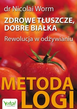 Zdrowe tłuszcze dobre białka Rewolucja w odżywianiu – Metoda LOGI - Nicolai Worm