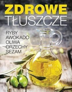 Zdrowe tłuszcze Ryby awokado oliwa orzechy sezam - Praca zbiorowa