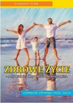 Zdrowe życie - odżywianie, aktywność dla wszystkich vademecum zdrowego stylu życia - Krzysztof Kijek
