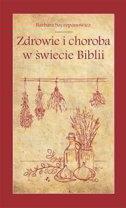 Zdrowie i choroba w świecie Biblii - Barbara Szczepanowicz
