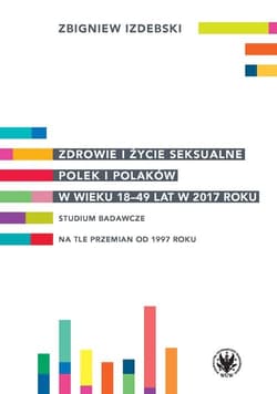 Zdrowie i życie seksualne Polek i Polaków w wieku 18-49 lat w 2017 roku Studium badawcze na tle przemian od 1997 roku - Zbigniew Izdebski