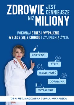 Zdrowie jest cenniejsze niż miliony. Pokonaj stres i wypalenie, wylecz się z chorób i żyj pełnią życia! - Magdalena Cubała-Kucharska