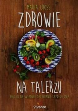 Zdrowie na talerzu Postaw na świadome odżywianie każdego dnia - Maria Cross