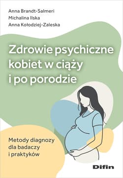 Zdrowie psychiczne kobiet w ciąży i po porodzie Metody diagnozy dla badaczy i praktyków - Anna Kołodziej-Zaleska, Michalina Ilska, Anna Brandt-Salmeri