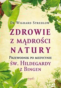 Zdrowie z mądrości natury Przewodnik po medycynie św. Hildegardy z Bingen - Wighard Strehlow