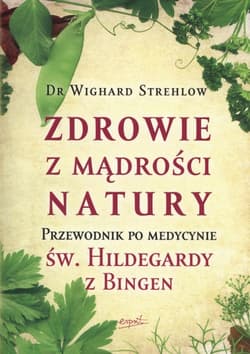 Zdrowie z mądrości natury Przewodnik po medycynie św. Hildegardy z Bingen - Wighard Strehlow
