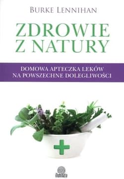 Zdrowie z natury Domowa apteczka leków na powszechne dolegliwości - Burke Lenninhan