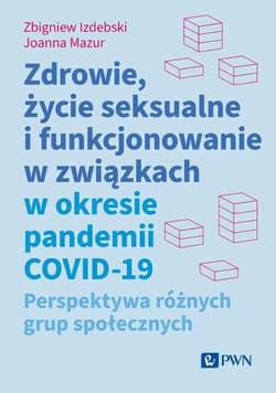 Zdrowie, życie seksualne i funkcjonowanie w związkach w okresie pandemii COVID-19 Perspektywa różnych grup społecznych - Zbigniew Izdebski, Joanna Mazur