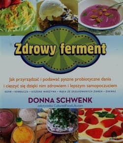 Zdrowy ferment Jak przyrządzać i podawać pyszne probiotyczne dania i cieszyć się dzięki nim zdrowiem i lepszym samopoczuciem - Donna Schwenk