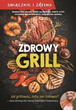 Zdrowy grill Jak grillować żeby nie żałować - Bilich Magdalena, Głowacka Anna, Hyży Aneta, Kozaczkiewcz Victoria