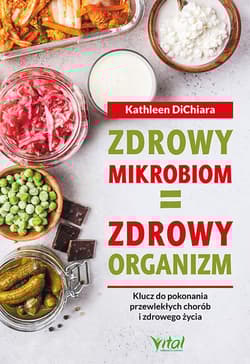 Zdrowy mikrobiom zdrowy organizm Klucz do pokonania przewlekłych chorób i zdrowego życia - Kathleen DiChiara