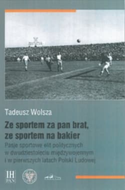 Ze sportem za pan brat, ze sportem na bakier Pasje sportowe elit politycznych w dwudziestoleciu międzywojennym  i w pierwszych latach Polski Ludowej