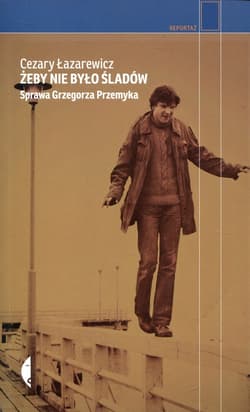 Żeby nie było śladów Sprawa Grzegorza Przemyka - Cezary Łazarewicz