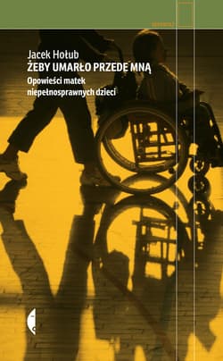 Żeby umarło przede mną Opowieści matek niepełnosprawnych dzieci - Jacek Hołub