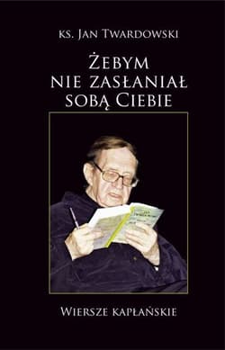 Żebym nie zasłaniał sobą Ciebie - Jan Twardowski