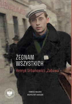 „Żegnam wszystkich”. Henryk Urbanowicz „Zabawa” Biografia harcerza i żołnierza brygad wileńskich Armii Krajowej kpt. „Szczerbca” i mjr. „Łupaszki” - Tomasz Balbus, Krzysztof Łagojda
