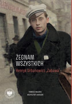„Żegnam wszystkich”. Henryk Urbanowicz „Zabawa” Biografia harcerza i żołnierza brygad wileńskich Armii Krajowej kpt. „Szczerbca” i mjr. „Łupaszki” - Tomasz Balbus, Krzysztof Łagojda