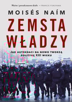 Zemsta władzy Jak autokraci na nowo tworzą politykę XXI wieku - Moisés Naím