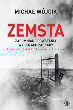 Zemsta. Zapomniane powstania w obozach Zagłady: Treblinka, Sobibór, Auschwitz-Birkenau - Michał Wójcik, Michał P. Wójcik