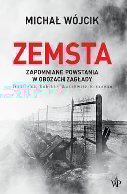 Zemsta. Zapomniane powstania w obozach Zagłady: Treblinka, Sobibór, Auschwitz-Birkenau - Michał Wójcik, Michał P. Wójcik