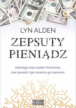 Zepsuty pieniądz Dlaczego nasz system finansowy nas zawodzi i jak możemy go naprawić - Alden Lyn
