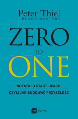 ZERO TO ONE. Notatki o start-upach, czyli jak budować przyszłość - Thiel Peter, Masters Blake