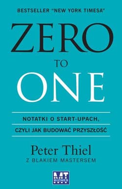 Zero to one Notatki o start-upach, czyli jak budować przyszłość - Thiel Peter, Masters Blake