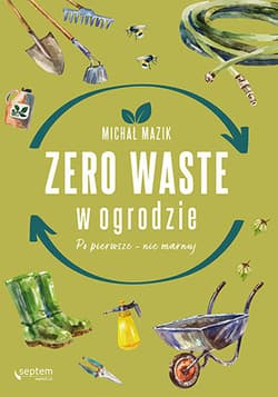 Zero waste w ogrodzie Po pierwsze - nie marnuj - Michał Mazik