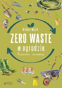 Zero waste w ogrodzie Po pierwsze - nie marnuj - Michał Mazik