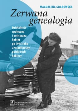 Zerwana genealogia Działalność społeczna i polityczna kobiet po 1945 roku a współczesny polski ruch kobiecy - Grabowska Magdalena