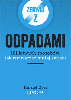 Zerwij z odpadami. 101 łatwych sposobów, jak wytwarzać mniej śmieci - Harriet Dyer