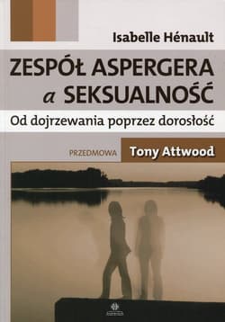 Zespół Aspergera a seksualność Od dojrzewania poprzez dorosłość - Isabelle Henault