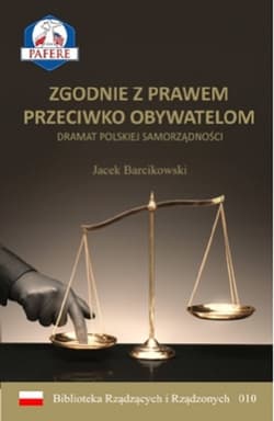 Zgodnie z prawem przeciwko obywatelom Dramat polskiej samorządności - Jacek Barcikowski