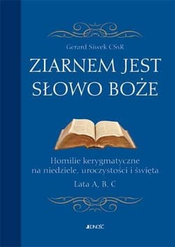 Ziarnem jest słowo Boże Homilie kerygmatyczne na niedziele, uroczystości i święta Lata A, B, C - Gerard Siwek