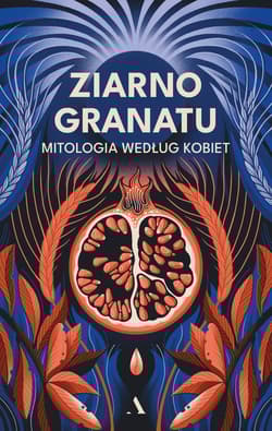 Ziarno granatu. Mitologia według kobiet - Opracowanie Zbiorowe