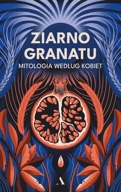 Ziarno granatu. Mitologia według kobiet - Opracowanie Zbiorowe