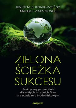 Zielona ścieżka sukcesu. Praktyczny przewodnik dla małych i średnich firm w zarządzaniu środowiskowym - Berniak-Woźny Justyna