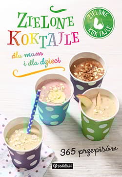 Zielone koktajle dla mam i dla dzieci. 365 przepisów - koktajle Zielone